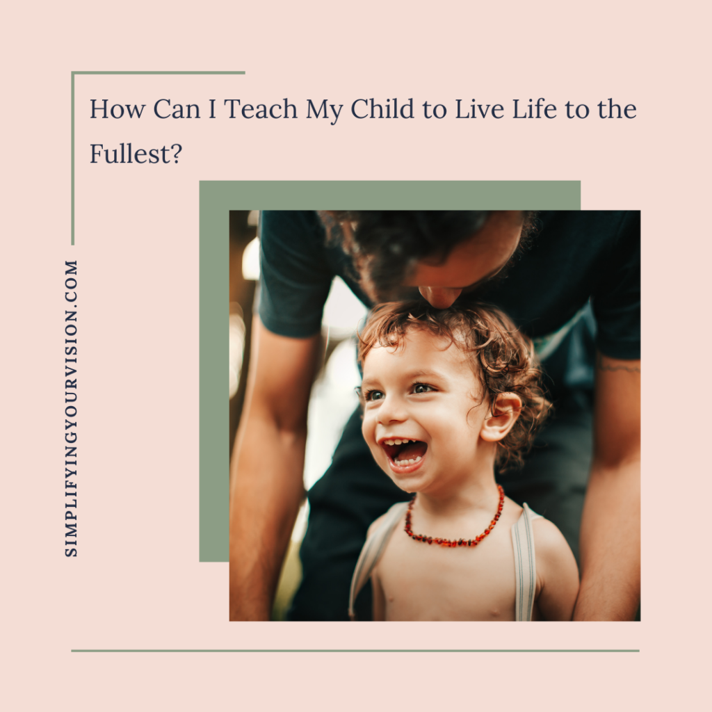 How Can I Teach My Child to Live Life to the Fullest?