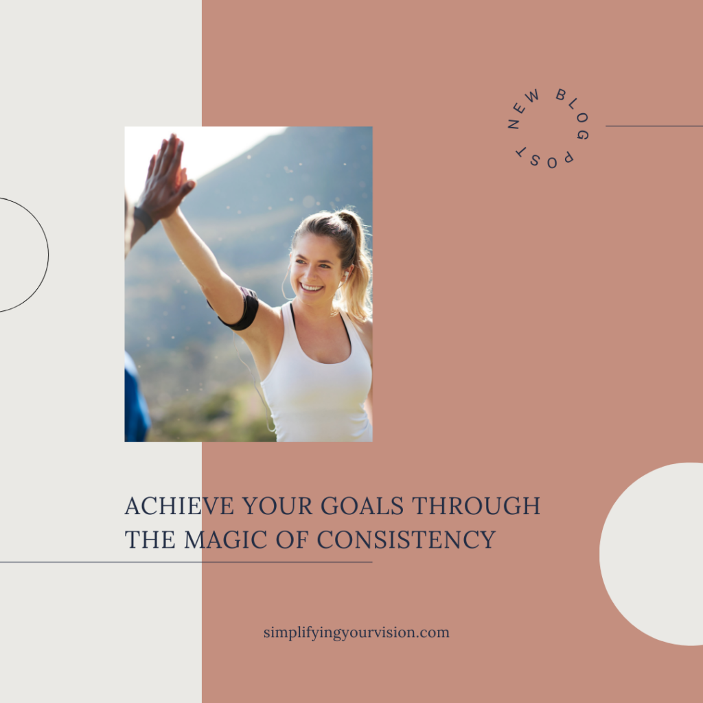 Achieve Your Goals Through The Magic Of Consistency